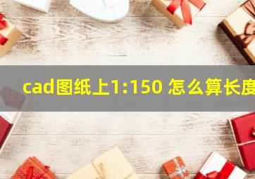 cad图纸上1:150 怎么算长度